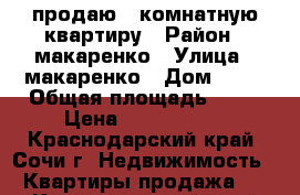 продаю 2 комнатную квартиру › Район ­ макаренко › Улица ­ макаренко › Дом ­ 45 › Общая площадь ­ 50 › Цена ­ 4 000 000 - Краснодарский край, Сочи г. Недвижимость » Квартиры продажа   . Краснодарский край,Сочи г.